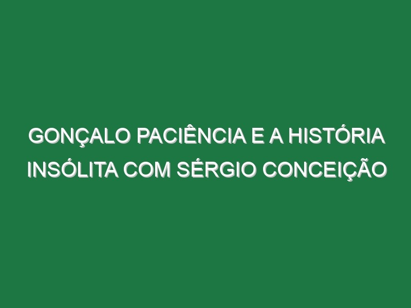 GONÇALO PACIÊNCIA e a história INSÓLITA com Sérgio Conceição