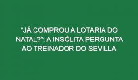 “Já comprou a Lotaria do Natal?”: A insólita pergunta ao treinador do Sevilla