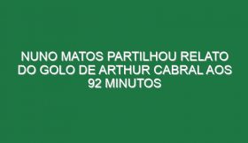 Nuno Matos Partilhou Relato Do Golo De Arthur Cabral Aos 92 Minutos