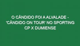 O CÂNDIDO FOI A ALVALADE – ‘Cândido On Tour’ no Sporting CP X Dumiense