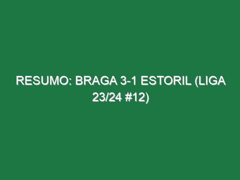 Resumo: Braga 3-1 Estoril (Liga 23/24 #12)