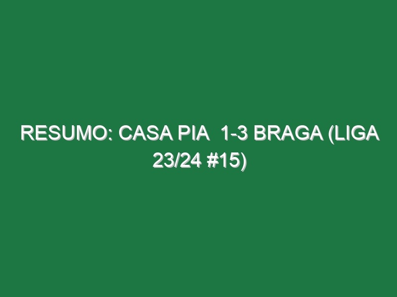 Resumo: Casa Pia  1-3 Braga (Liga 23/24 #15)