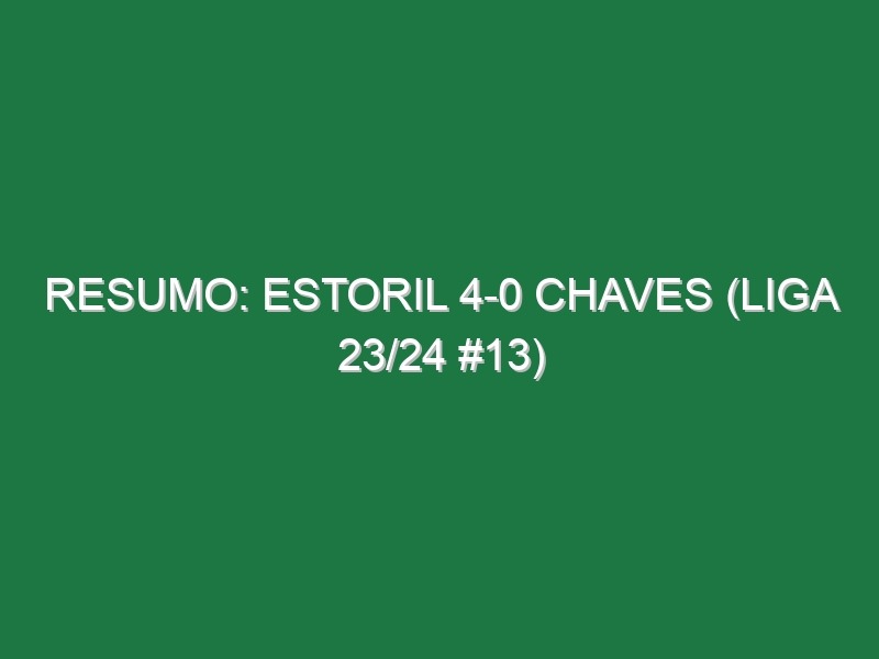 Resumo: Estoril 4-0 Chaves (Liga 23/24 #13)