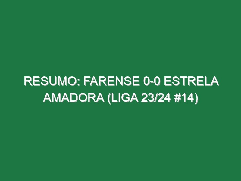 Resumo: Farense 0-0 Estrela Amadora (Liga 23/24 #14)