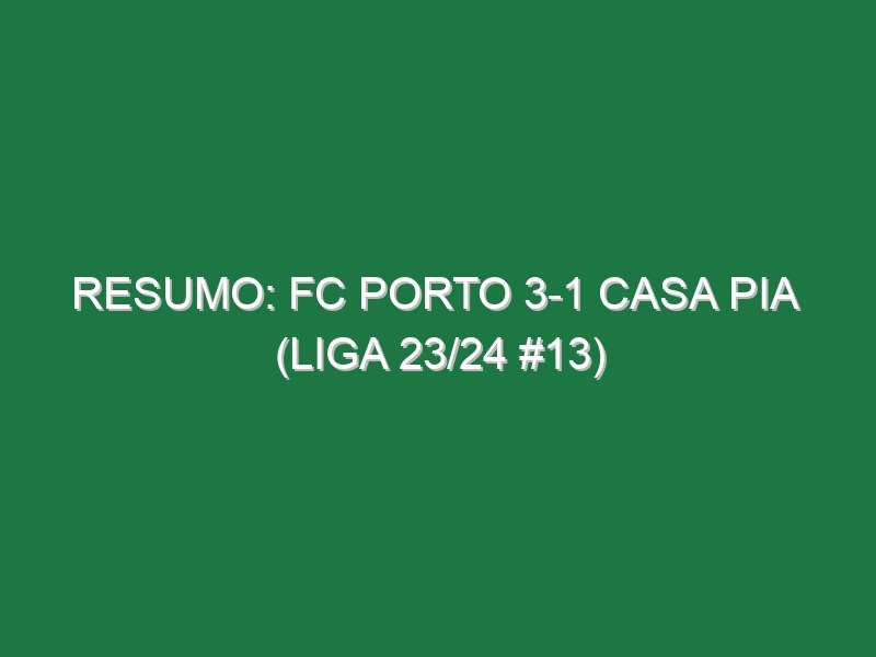 Resumo: FC Porto 3-1 Casa Pia  (Liga 23/24 #13)