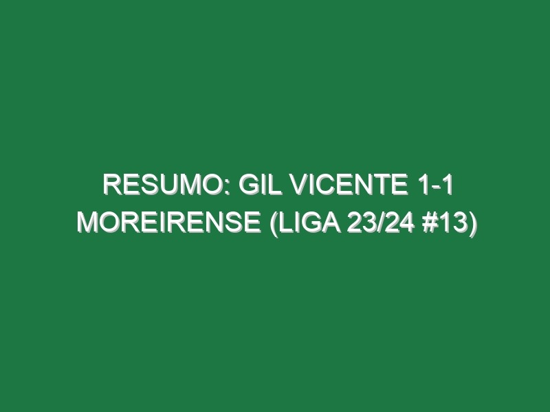 Resumo: Gil Vicente 1-1 Moreirense (Liga 23/24 #13)