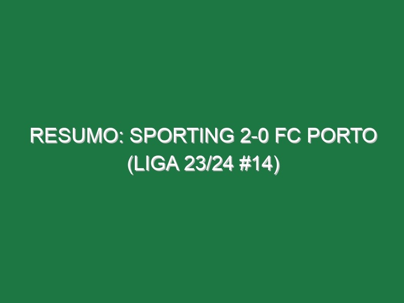 Resumo: Sporting 2-0 FC Porto (Liga 23/24 #14)