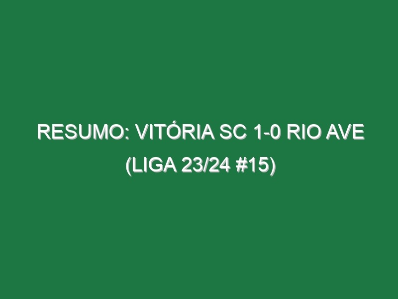 Resumo: Vitória SC 1-0 Rio Ave (Liga 23/24 #15)