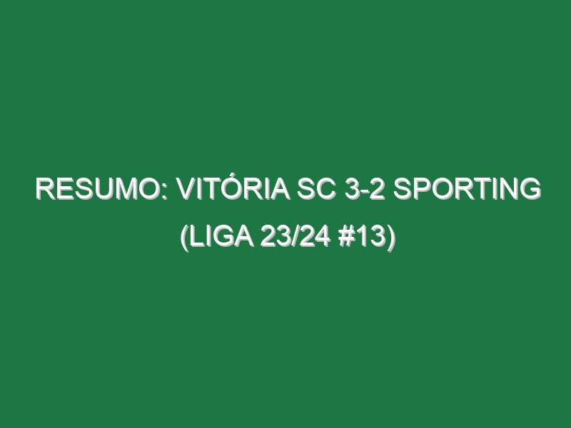 Resumo: Vitória SC 3-2 Sporting (Liga 23/24 #13)