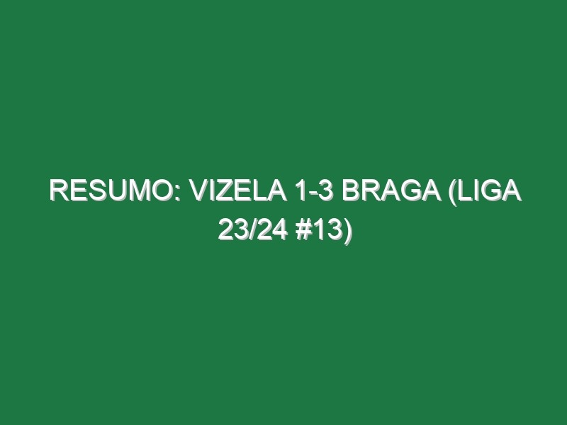 Resumo: Vizela 1-3 Braga (Liga 23/24 #13)