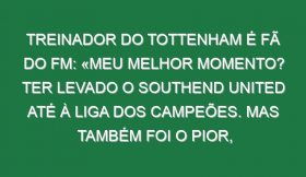 Treinador do Tottenham é fã do FM: «Meu melhor momento? Ter levado o Southend United até à Liga dos Campeões. Mas também foi o pior, já que passado 6 meses fui despedido. Estava à espera de uma estátua e acabo despedido»