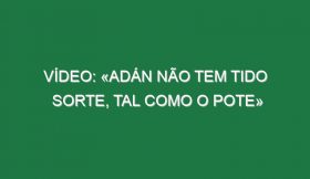 Vídeo: «Adán não tem tido sorte, tal como o Pote»