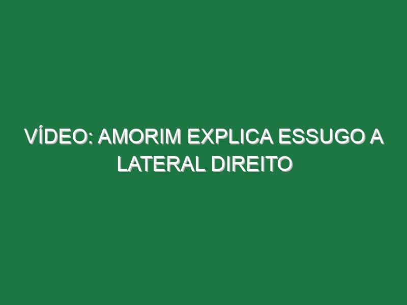 Vídeo: Amorim explica Essugo a lateral direito