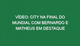 Vídeo: City na final do Mundial com Bernardo e Matheus em destaque