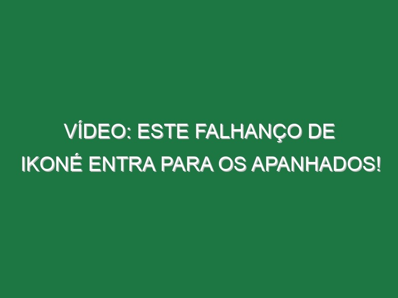 Vídeo: Este falhanço de Ikoné entra para os apanhados!