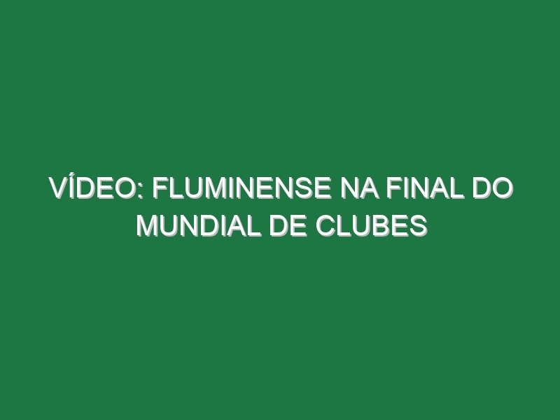 Vídeo: Fluminense na final do Mundial de Clubes