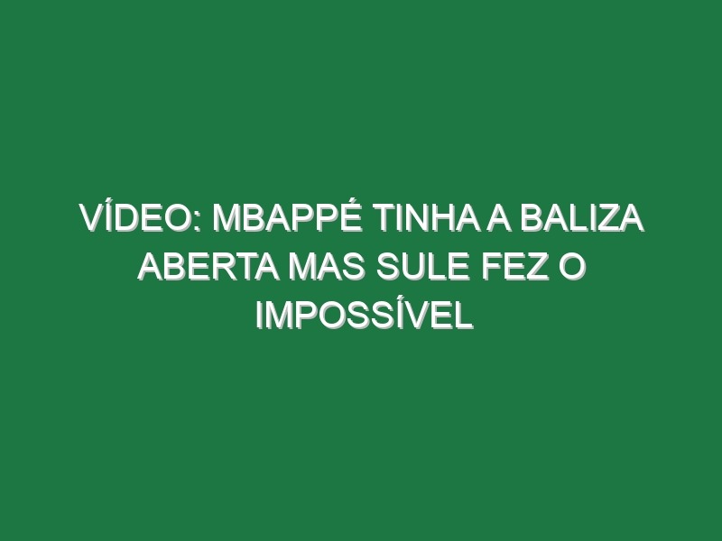 Vídeo: Mbappé tinha a baliza aberta mas Sule fez o impossível