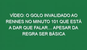 Vídeo: O golo invalidado ao Rennes no minuto 101 que está a dar que falar… apesar da regra ser básica