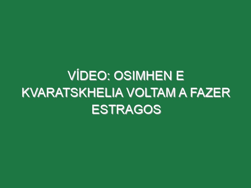 Vídeo: Osimhen e Kvaratskhelia voltam a fazer estragos