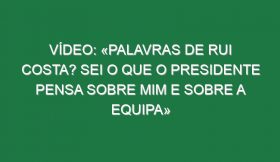 Vídeo: «Palavras de Rui Costa? Sei o que o presidente pensa sobre mim e sobre a equipa»