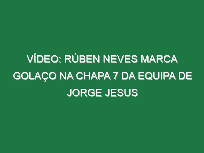 Vídeo: Rúben Neves marca golaço na chapa 7 da equipa de Jorge Jesus