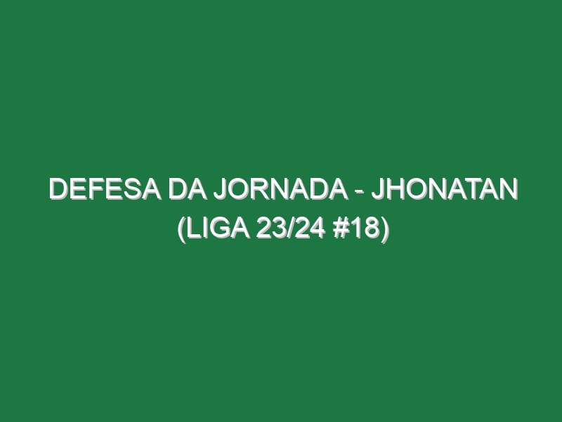 Defesa da jornada – Jhonatan (Liga 23/24 #18)