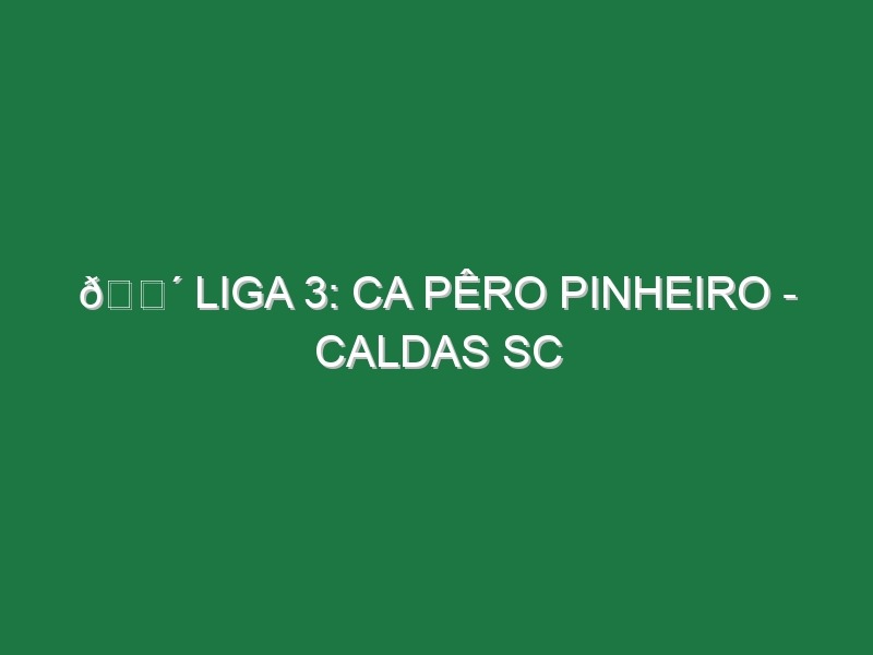 🔴 LIGA 3: CA PÊRO PINHEIRO – CALDAS SC