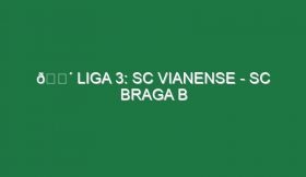 🔴 LIGA 3: SC VIANENSE – SC BRAGA B