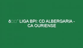 🔴 LIGA BPI: CD ALBERGARIA – CA OURIENSE