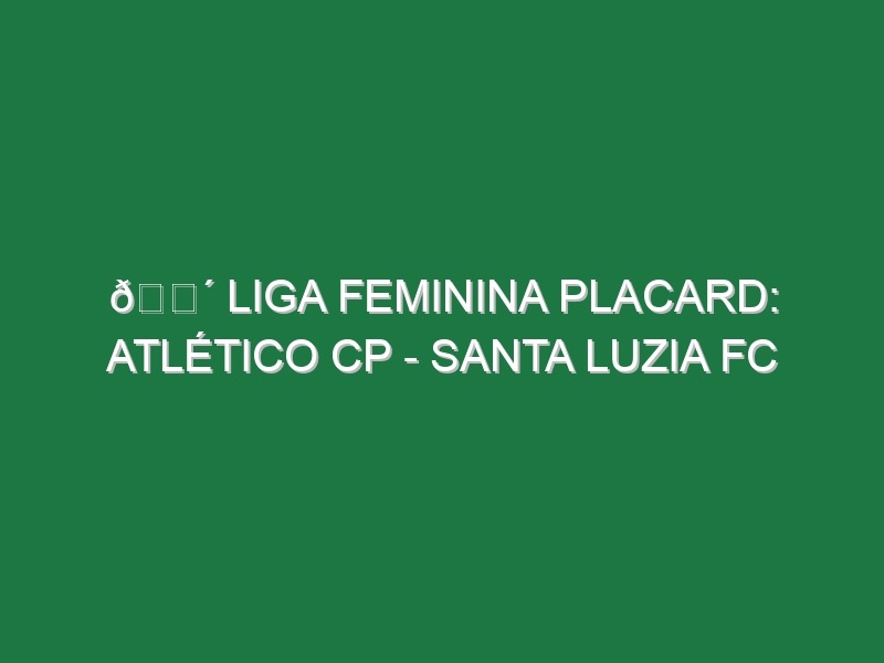 🔴 LIGA FEMININA PLACARD: ATLÉTICO CP – SANTA LUZIA FC