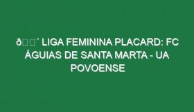 🔴 LIGA FEMININA PLACARD: FC ÁGUIAS DE SANTA MARTA – UA POVOENSE