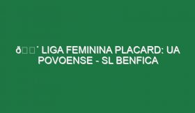 🔴 LIGA FEMININA PLACARD: UA POVOENSE – SL BENFICA