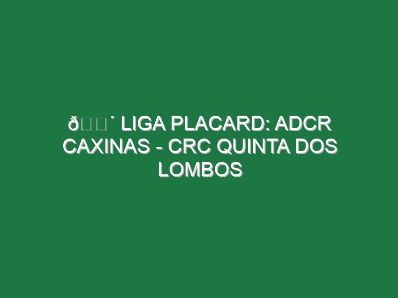 🔴 LIGA PLACARD: ADCR CAXINAS – CRC QUINTA DOS LOMBOS