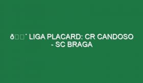 🔴 LIGA PLACARD: CR CANDOSO – SC BRAGA