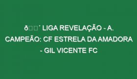 🔴 LIGA REVELAÇÃO – A. CAMPEÃO: CF ESTRELA DA AMADORA – GIL VICENTE FC