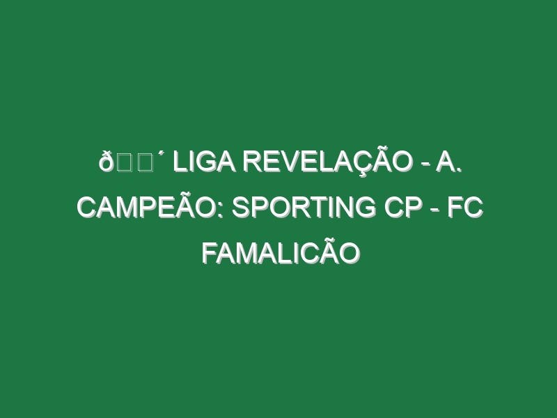 🔴 LIGA REVELAÇÃO – A. CAMPEÃO: SPORTING CP – FC FAMALICÃO