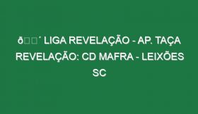 🔴 LIGA REVELAÇÃO – AP. TAÇA REVELAÇÃO: CD MAFRA – LEIXÕES SC