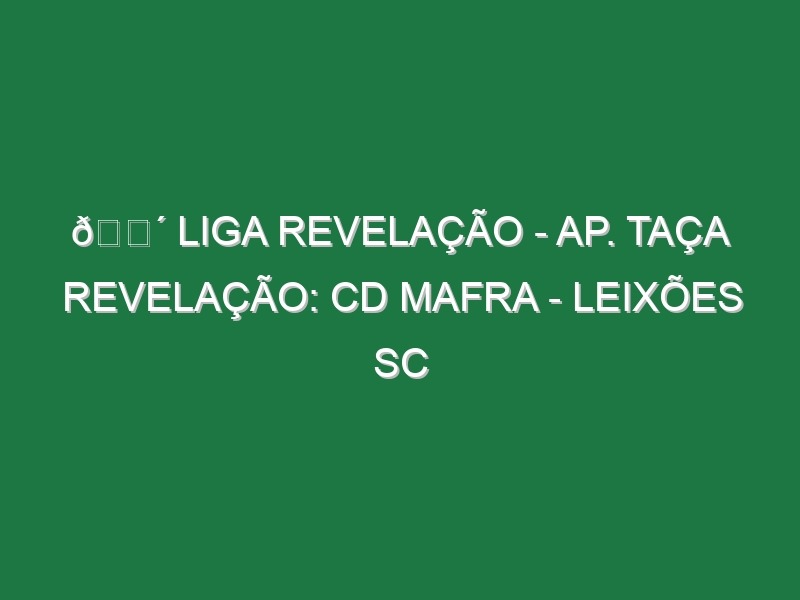 🔴 LIGA REVELAÇÃO – AP. TAÇA REVELAÇÃO: CD MAFRA – LEIXÕES SC