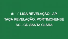 🔴 LIGA REVELAÇÃO – AP. TAÇA REVELAÇÃO: PORTIMONENSE SC – CD SANTA CLARA