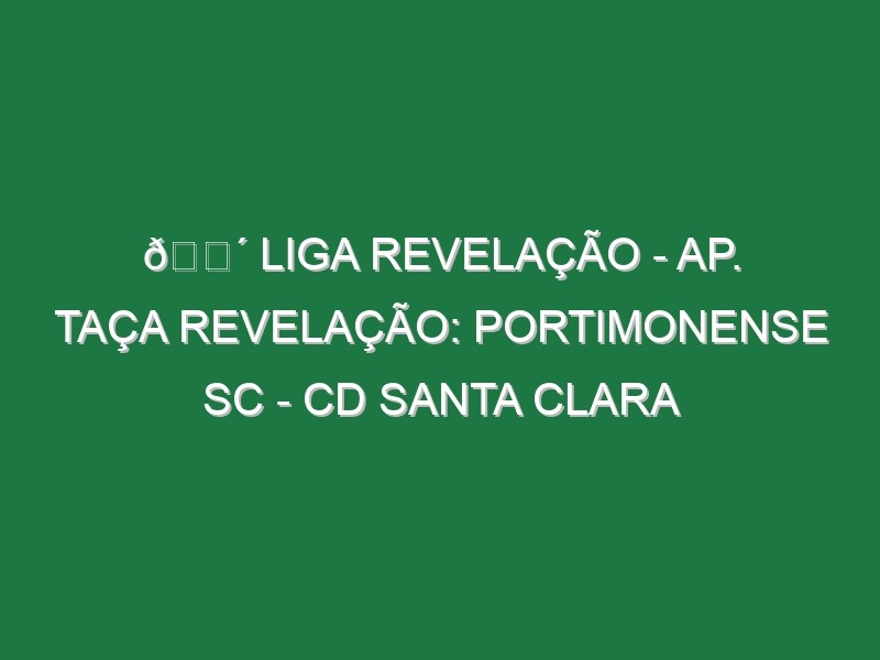 🔴 LIGA REVELAÇÃO – AP. TAÇA REVELAÇÃO: PORTIMONENSE SC – CD SANTA CLARA