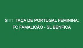 🔴 TAÇA DE PORTUGAL FEMININA: FC FAMALICÃO – SL BENFICA