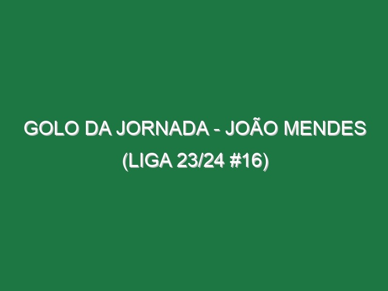 Golo da jornada – João Mendes (Liga 23/24 #16)