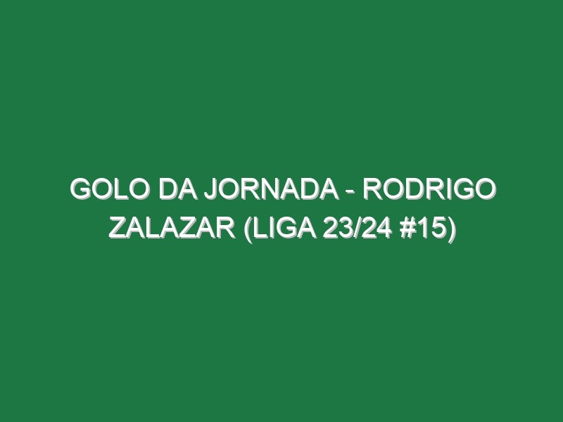 Golo da jornada – Rodrigo Zalazar (Liga 23/24 #15)