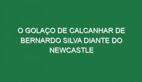 O Golaço De Calcanhar De Bernardo Silva Diante Do Newcastle