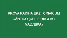 Prova Rainha Ep.2 | CRIAR UM CÂNTICO (UD Leiria x AC Malveira)