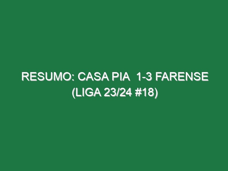 Resumo: Casa Pia  1-3 Farense (Liga 23/24 #18)