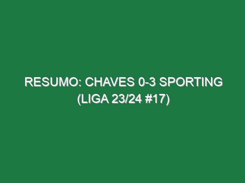 Resumo: Chaves 0-3 Sporting (Liga 23/24 #17)