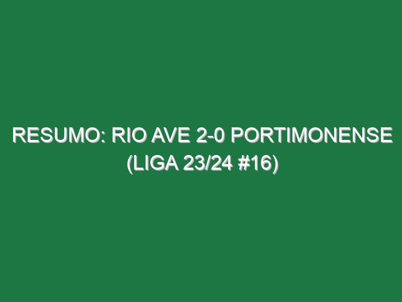 Resumo: Rio Ave 2-0 Portimonense (Liga 23/24 #16)