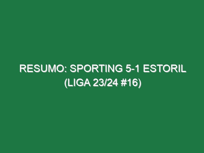 Resumo: Sporting 5-1 Estoril (Liga 23/24 #16)