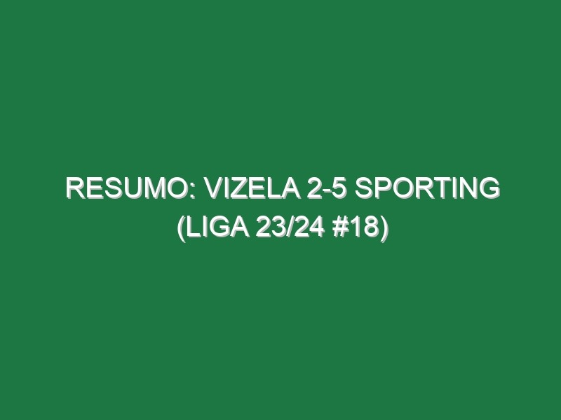 Resumo: Vizela 2-5 Sporting (Liga 23/24 #18)